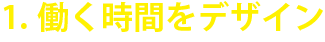 1.働く時間をデザイン